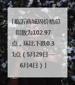 临沂商城周价格总指数为102.97点，环比下跌0.31点（5月29日—6月4日）
