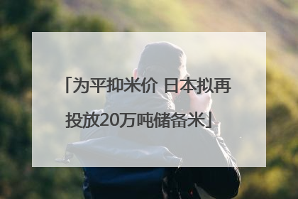 为平抑米价 日本拟再投放20万吨储备米