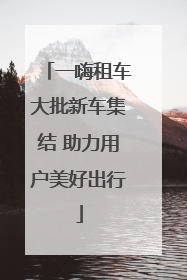 一嗨租车大批新车集结 助力用户美好出行