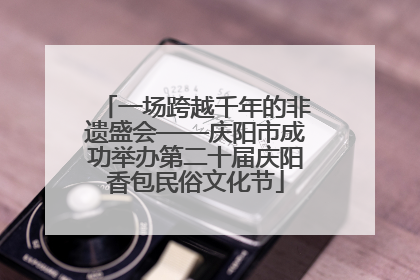 一场跨越千年的非遗盛会——庆阳市成功举办第二十届庆阳香包民俗文化节