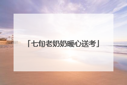 七旬老奶奶暖心送考