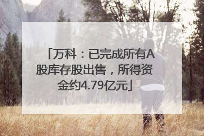 万科：已完成所有A股库存股出售，所得资金约4.79亿元