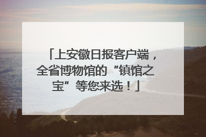 上安徽日报客户端，全省博物馆的“镇馆之宝”等您来选！