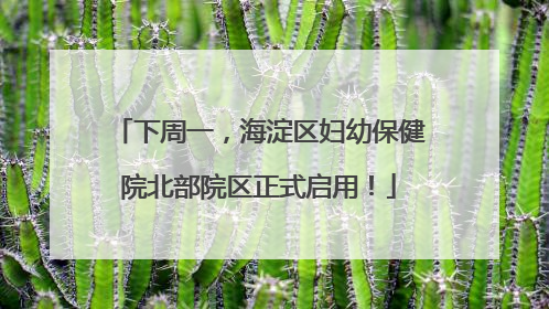 下周一，海淀区妇幼保健院北部院区正式启用！