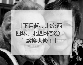 下月起，北京西四环、北四环部分主路将大修！