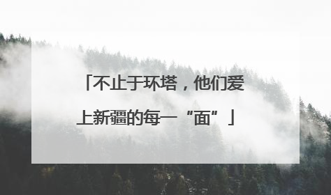 不止于环塔，他们爱上新疆的每一“面”
