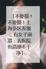不要摸！不要摸！上海多区发现，有女子崩溃：去医院也清理不干净