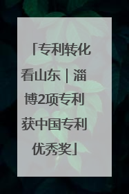 专利转化看山东｜淄博2项专利获中国专利优秀奖