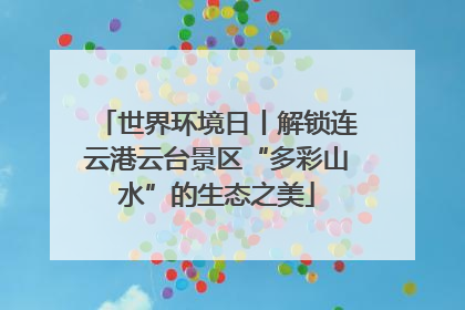 世界环境日丨解锁连云港云台景区“多彩山水”的生态之美