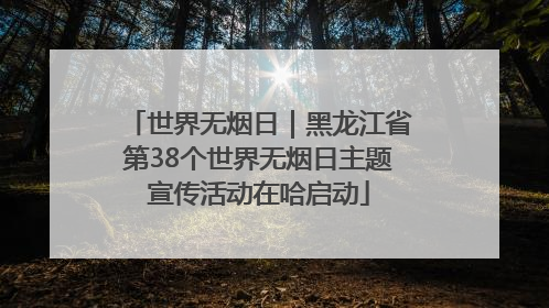 世界无烟日｜黑龙江省第38个世界无烟日主题宣传活动在哈启动
