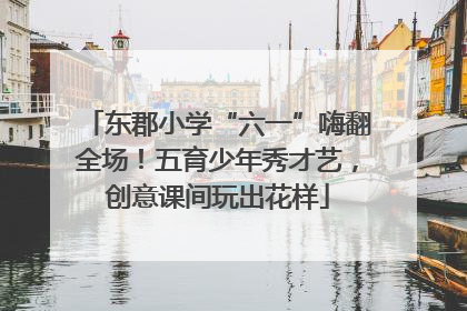 东郡小学“六一”嗨翻全场！五育少年秀才艺，创意课间玩出花样