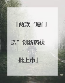两款“厦门造”创新药获批上市