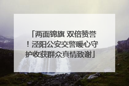 两面锦旗 双倍赞誉！泾阳公安交警暖心守护收获群众真情致谢