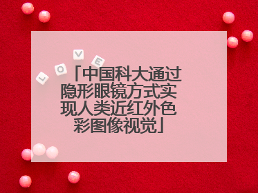 中国科大通过隐形眼镜方式实现人类近红外色彩图像视觉