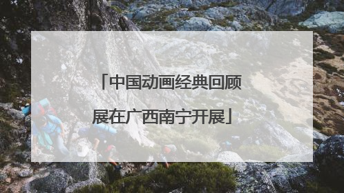 中国动画经典回顾展在广西南宁开展