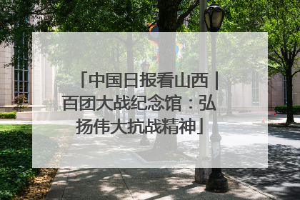 中国日报看山西｜百团大战纪念馆：弘扬伟大抗战精神
