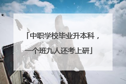 中职学校毕业升本科，一个班九人还考上研