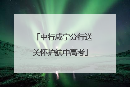 中行咸宁分行送关怀护航中高考