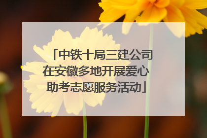 中铁十局三建公司在安徽多地开展爱心助考志愿服务活动