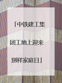 中铁建工集团工地上迎来别样家庭日
