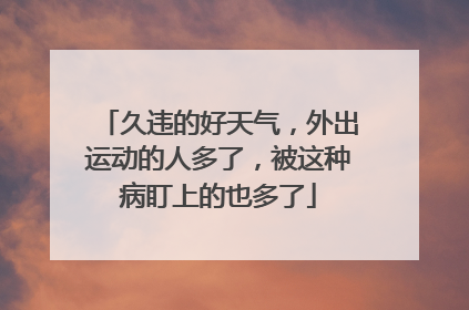 久违的好天气，外出运动的人多了，被这种病盯上的也多了