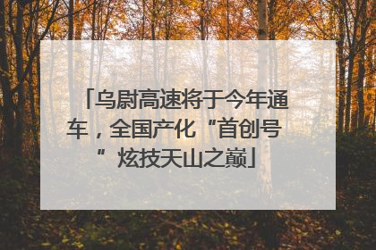 乌尉高速将于今年通车，全国产化“首创号”炫技天山之巅