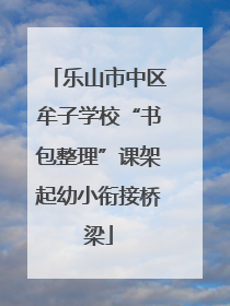 乐山市中区牟子学校“书包整理”课架起幼小衔接桥梁