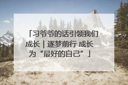 习爷爷的话引领我们成长｜逐梦前行 成长为“最好的自己”