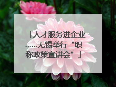 人才服务进企业……无锡举行“职称政策宣讲会”