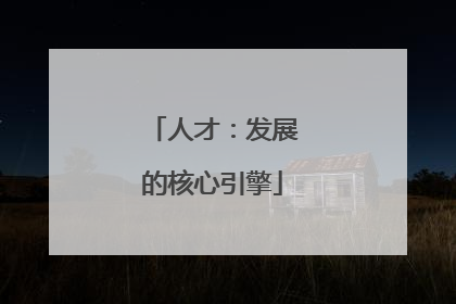 人才：发展的核心引擎