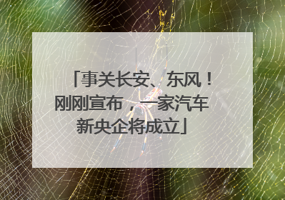 事关长安、东风！刚刚宣布，一家汽车新央企将成立