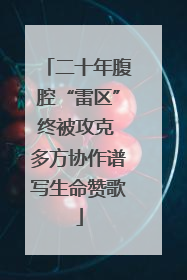 二十年腹腔“雷区”终被攻克 多方协作谱写生命赞歌