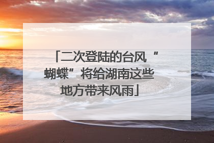 二次登陆的台风“蝴蝶”将给湖南这些地方带来风雨