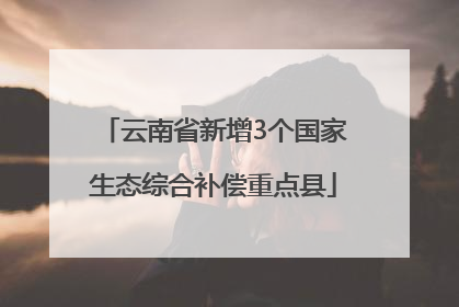云南省新增3个国家生态综合补偿重点县