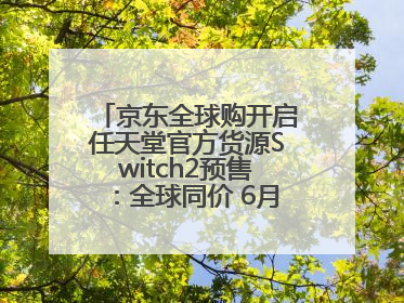 京东全球购开启任天堂官方货源Switch2预售：全球同价 6月5日首批发货