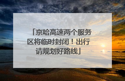 京哈高速两个服务区将临时封闭！出行请规划好路线