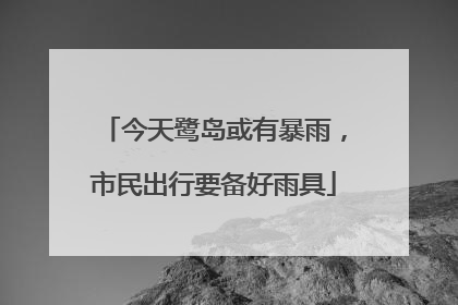 今天鹭岛或有暴雨，市民出行要备好雨具