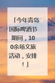 今年青岛国际啤酒节期间，100余场文旅活动，安排！