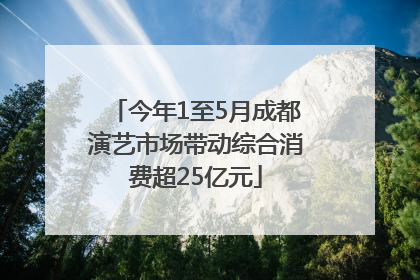 今年1至5月成都演艺市场带动综合消费超25亿元