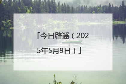 今日辟谣（2025年5月9日）