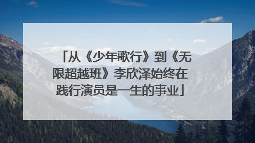 从《少年歌行》到《无限超越班》李欣泽始终在践行演员是一生的事业
