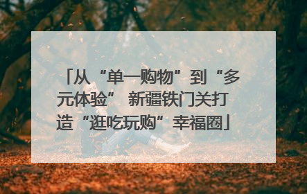 从“单一购物”到“多元体验” 新疆铁门关打造“逛吃玩购”幸福圈