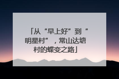 从“早上好”到“明星村”，常山达塘村的蝶变之路