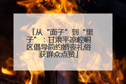 从“面子”到“里子”：甘肃平凉崆峒区倡导简约婚丧礼俗获群众点赞