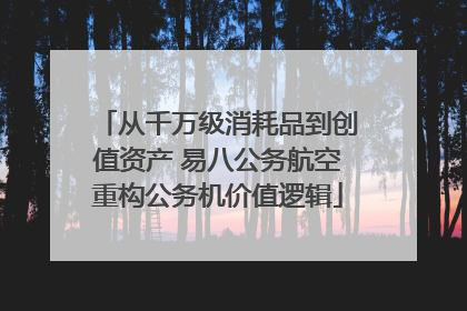 从千万级消耗品到创值资产 易八公务航空重构公务机价值逻辑