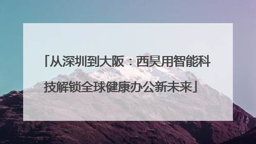 从深圳到大阪：西昊用智能科技解锁全球健康办公新未来