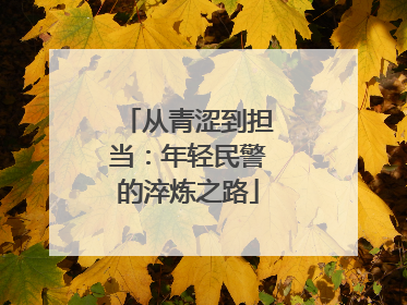 从青涩到担当：年轻民警的淬炼之路