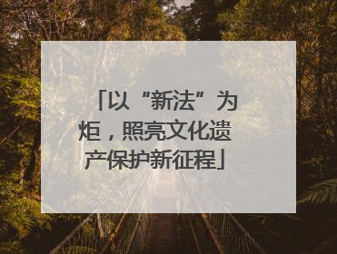以“新法”为炬，照亮文化遗产保护新征程