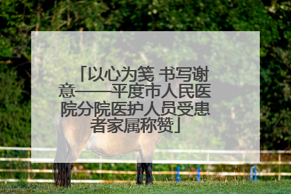 以心为笺 书写谢意——平度市人民医院分院医护人员受患者家属称赞
