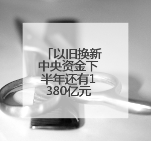 以旧换新中央资金下半年还有1380亿元，国补暂停、限流现象将缓解